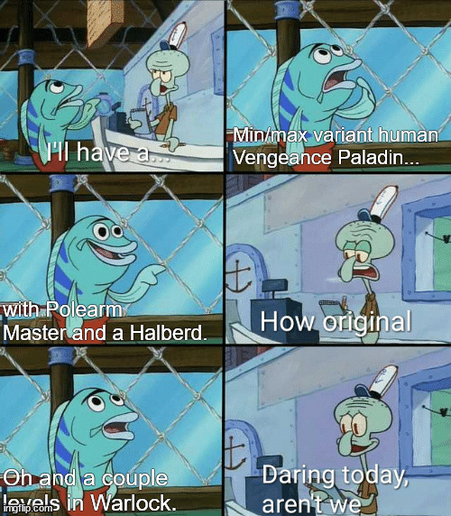 v2.0 | Min/max variant human
Vengeance Paladin... with Polearm Master and a Halberd. Oh and a couple levels in Warlock. | image tagged in daring today aren't we squidward,dnd | made w/ Imgflip meme maker