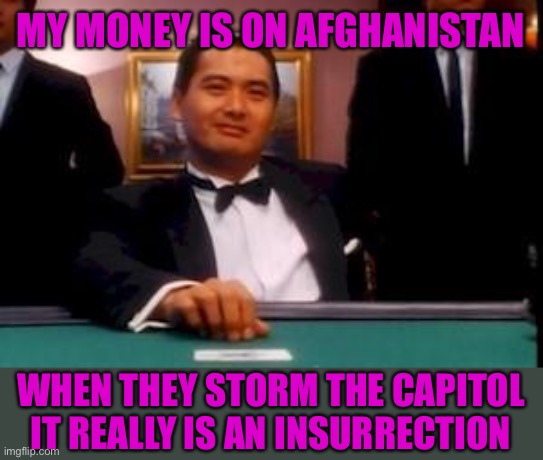god of gamblers | MY MONEY IS ON AFGHANISTAN WHEN THEY STORM THE CAPITOL
IT REALLY IS AN INSURRECTION | image tagged in god of gamblers | made w/ Imgflip meme maker
