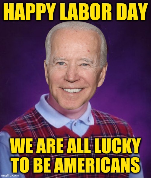 God bless America | HAPPY LABOR DAY; WE ARE ALL LUCKY
TO BE AMERICANS | image tagged in bad luck biden new low,bad luck brian,memes,happy,labor day,meanwhile on imgflip | made w/ Imgflip meme maker