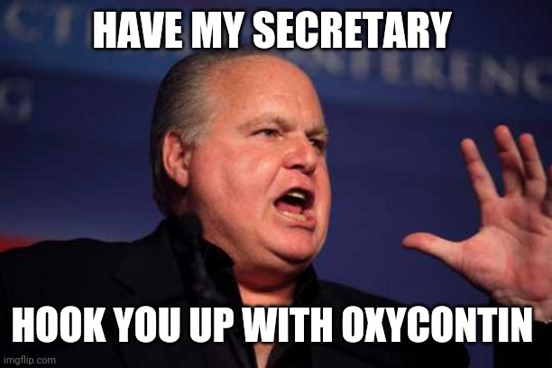 Rush limbaugh | HAVE MY SECRETARY HOOK YOU UP WITH OXYCONTIN | image tagged in rush limbaugh | made w/ Imgflip meme maker