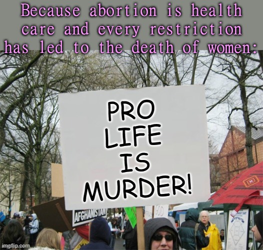 If you think about it. | Because abortion is health care and every restriction has led to the death of women:; PRO
LIFE
IS
MURDER! | image tagged in protest sign,misogyny,patriarchy,witch hunt | made w/ Imgflip meme maker