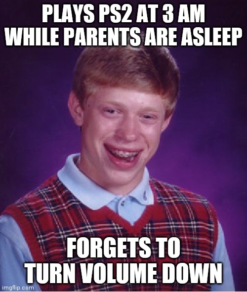 PS2 Startup be loud | PLAYS PS2 AT 3 AM WHILE PARENTS ARE ASLEEP; FORGETS TO TURN VOLUME DOWN | image tagged in memes,bad luck brian | made w/ Imgflip meme maker