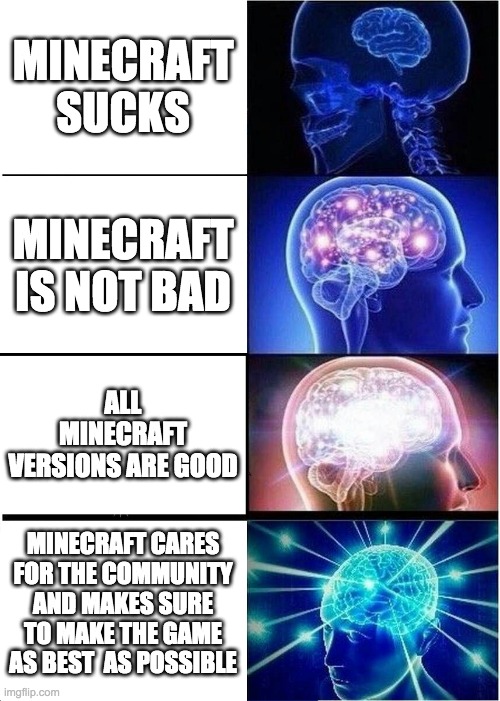 minecraft thingy | MINECRAFT SUCKS; MINECRAFT IS NOT BAD; ALL MINECRAFT VERSIONS ARE GOOD; MINECRAFT CARES FOR THE COMMUNITY AND MAKES SURE TO MAKE THE GAME AS BEST  AS POSSIBLE | image tagged in memes,expanding brain | made w/ Imgflip meme maker