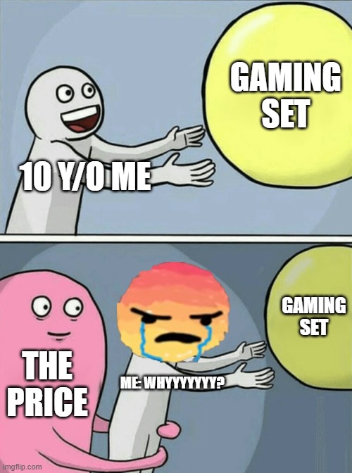 Running Away Balloon | GAMING SET; 10 Y/O ME; GAMING SET; THE PRICE; ME: WHYYYYYYY? | image tagged in memes,running away balloon | made w/ Imgflip meme maker