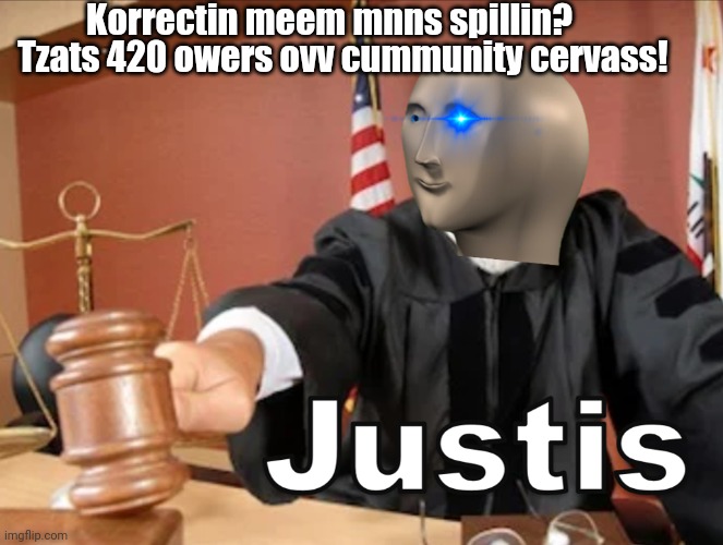 Meme man Justis | Korrectin meem mnns spillin? Tzats 420 owers ovv cummunity cervass! | image tagged in meme man justis | made w/ Imgflip meme maker