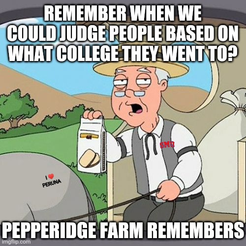 Pepperidge Farm Remembers Meme | REMEMBER WHEN WE COULD JUDGE PEOPLE BASED ON WHAT COLLEGE THEY WENT TO? PEPPERIDGE FARM REMEMBERS I ♥️
PERUNA | image tagged in memes,pepperidge farm remembers | made w/ Imgflip meme maker