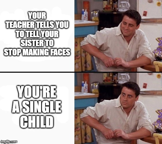 Comprehending Joey | YOUR TEACHER TELLS YOU TO TELL YOUR SISTER TO STOP MAKING FACES; YOU'RE A SINGLE CHILD | image tagged in comprehending joey,memes,siblings | made w/ Imgflip meme maker