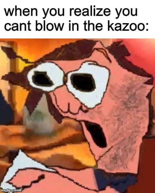 you gotta say "oooo" or "nenenene" or "doot" or "toot" | when you realize you cant blow in the kazoo: | image tagged in phantom arcade funi | made w/ Imgflip meme maker