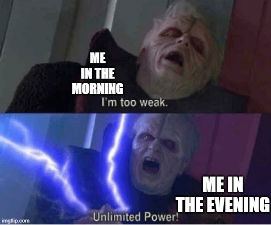 why is this so accurate lol | ME IN THE MORNING; ME IN THE EVENING | image tagged in too weak unlimited power,memes,reletable | made w/ Imgflip meme maker