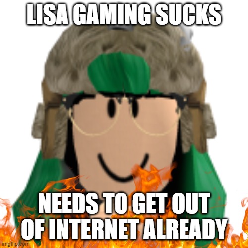 ew lisa gaming roblox | LISA GAMING SUCKS; NEEDS TO GET OUT OF INTERNET ALREADY | made w/ Imgflip meme maker