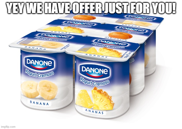 offer | YEY WE HAVE OFFER JUST FOR YOU! | image tagged in danone,memes | made w/ Imgflip meme maker