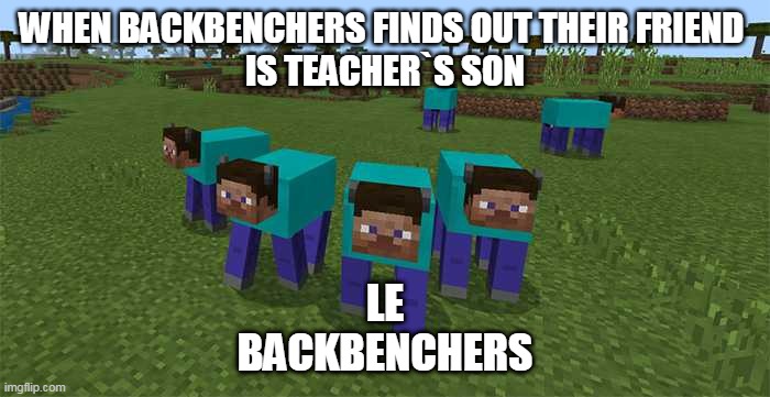 by unknown | WHEN BACKBENCHERS FINDS OUT THEIR FRIEND 
IS TEACHER`S SON; LE
BACKBENCHERS | image tagged in me and the boys | made w/ Imgflip meme maker