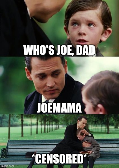 Finding Neverland Meme | WHO'S JOE, DAD; JOEMAMA; *CENSORED* | image tagged in memes,finding neverland | made w/ Imgflip meme maker