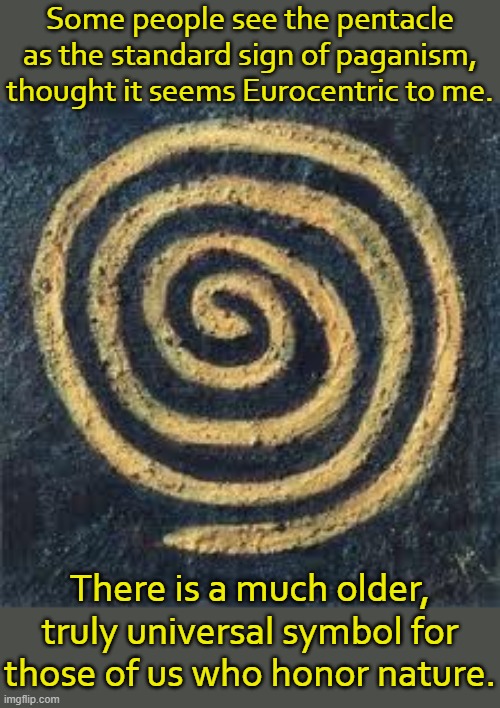 Myystic Spiral takes the stage! | Some people see the pentacle as the standard sign of paganism, thought it seems Eurocentric to me. There is a much older, truly universal symbol for those of us who honor nature. | image tagged in ancient spiral,pagan,tradition | made w/ Imgflip meme maker