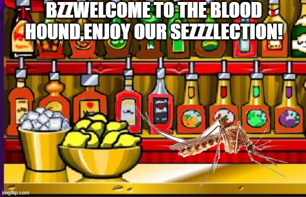 The hippo blood is a delicacy. | BZZWELCOME TO THE BLOOD HOUND,ENJOY OUR SEZZZLECTION! | image tagged in empty bar,best blood in the south,thats a heck of a mosquito | made w/ Imgflip meme maker