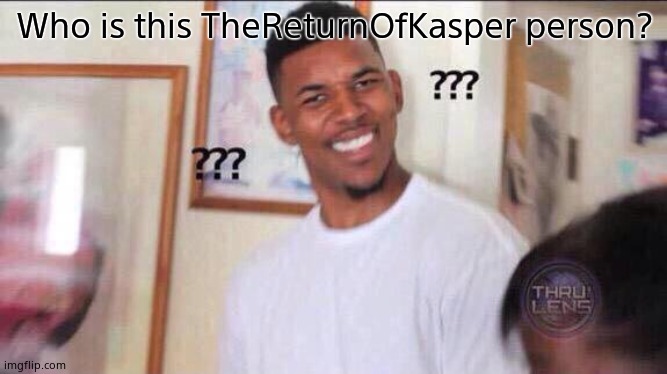 Black guy confused | Who is this TheReturnOfKasper person? | image tagged in black guy confused | made w/ Imgflip meme maker