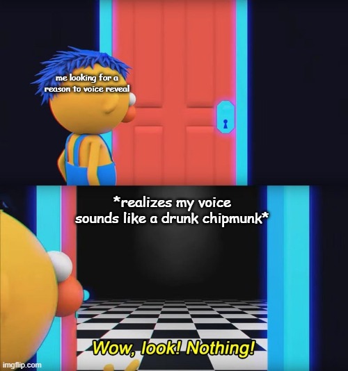 why do kids make youtube accounts | me looking for a reason to voice reveal; *realizes my voice sounds like a drunk chipmunk* | image tagged in wow look nothing | made w/ Imgflip meme maker
