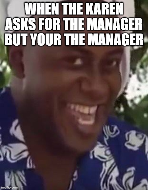 Yeah boi chef | WHEN THE KAREN ASKS FOR THE MANAGER BUT YOUR THE MANAGER | image tagged in yeah boi chef | made w/ Imgflip meme maker