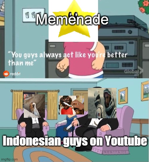 You Guys always act like you're better than me | Memenade; Indonesian guys on Youtube | image tagged in you guys always act like you're better than me | made w/ Imgflip meme maker