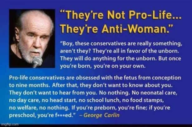 George Carlin, spot-on as usual | image tagged in george carlin,abortion,conservative hypocrisy,conservative logic,womens rights,misogyny | made w/ Imgflip meme maker