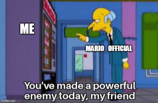 wow this happend in roleplay strem XD | ME; MARIO_OFFICIAL | image tagged in you ve made a powerful enemy today my friend | made w/ Imgflip meme maker