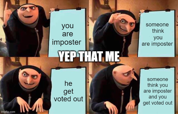 Gru's Plan | you are imposter; someone  think  you are imposter; YEP THAT ME; he get voted out; someone think you are imposter and you get voted out | image tagged in memes,gru's plan | made w/ Imgflip meme maker