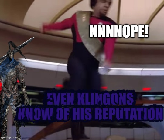 Every warrior worth their salt knows of his unholy terror. | NNNNOPE! EVEN KLINGONS KNOW OF HIS REPUTATION | image tagged in knight artorias,one of the baddest in gaming history,why did my blood just curdle | made w/ Imgflip meme maker