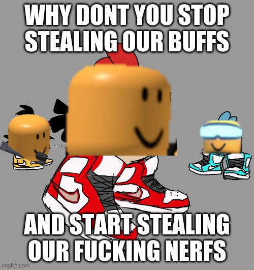 angry birds drip | WHY DONT YOU STOP STEALING OUR BUFFS; AND START STEALING OUR FUCKING NERFS | image tagged in angry birds drip | made w/ Imgflip meme maker