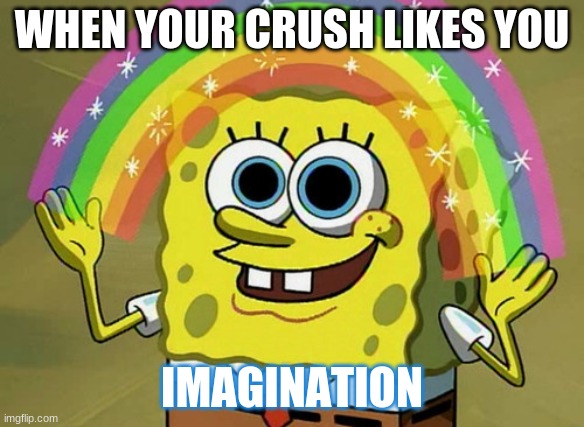 Sorry fo rnot uploading had school | WHEN YOUR CRUSH LIKES YOU; IMAGINATION | image tagged in memes,imagination spongebob | made w/ Imgflip meme maker