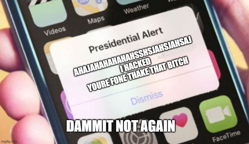 Presidential Alert | AHAJAHAHAHAHAHSSHSJAHSJAHSAJ I HACKED YOURE FONE THAKE THAT BITCH; DAMMIT NOT AGAIN | image tagged in memes,presidential alert | made w/ Imgflip meme maker
