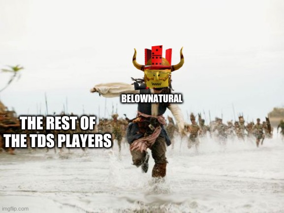 Jack Sparrow Being Chased | BELOWNATURAL; THE REST OF THE TDS PLAYERS | image tagged in memes,jack sparrow being chased | made w/ Imgflip meme maker