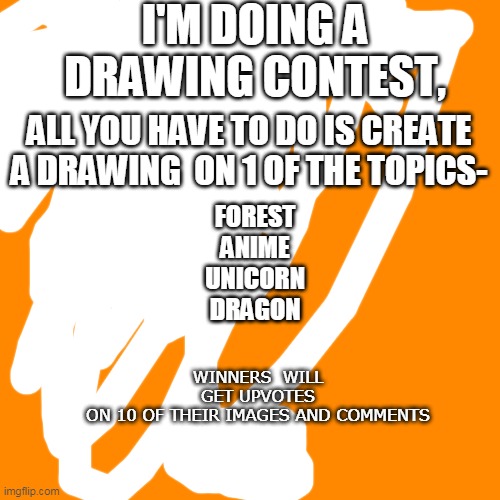 contest alert!!!!!!!!!! | I'M DOING A DRAWING CONTEST, ALL YOU HAVE TO DO IS CREATE A DRAWING  ON 1 OF THE TOPICS-; FOREST
ANIME
UNICORN
DRAGON; WINNERS  WILL GET UPVOTES ON 10 OF THEIR IMAGES AND COMMENTS | image tagged in memes,blank transparent square | made w/ Imgflip meme maker