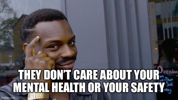 Roll Safe Think About It Meme | THEY DON’T CARE ABOUT YOUR MENTAL HEALTH OR YOUR SAFETY | image tagged in memes,roll safe think about it | made w/ Imgflip meme maker