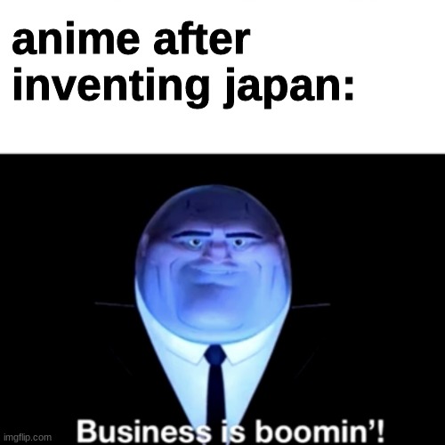 Kingpin Business is boomin' | anime after inventing japan: | image tagged in kingpin business is boomin' | made w/ Imgflip meme maker
