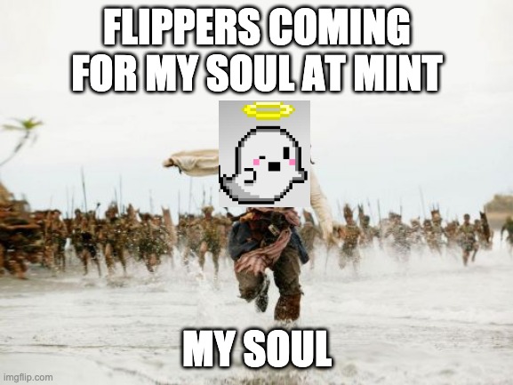Jack Sparrow Being Chased Meme |  FLIPPERS COMING FOR MY SOUL AT MINT; MY SOUL | image tagged in memes,jack sparrow being chased | made w/ Imgflip meme maker