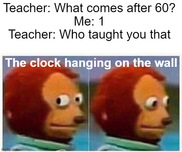 Monkey Puppet | Teacher: What comes after 60?
Me: 1
Teacher: Who taught you that; The clock hanging on the wall | image tagged in memes,monkey puppet | made w/ Imgflip meme maker