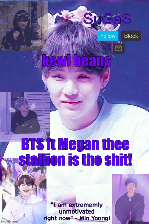 SuGaS' Suga template | kewl beans; BTS ft Megan thee stallion is the shit! | image tagged in sugas' suga template | made w/ Imgflip meme maker