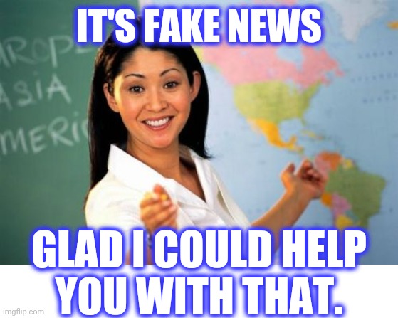 Unhelpful High School Teacher Meme | IT'S FAKE NEWS GLAD I COULD HELP
YOU WITH THAT. | image tagged in memes,unhelpful high school teacher | made w/ Imgflip meme maker