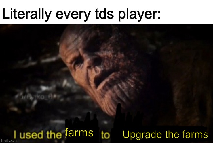 anyone play tds? no? is it just me… | Literally every tds player:; Upgrade the farms; farms | image tagged in thanos i used the stones to destroy the stones,roblox | made w/ Imgflip meme maker