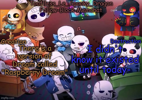 :| so- | There's a version of Dream called "Raspberry Dream"; I didn't know it existed until today- | image tagged in tooflless's undertale temp | made w/ Imgflip meme maker