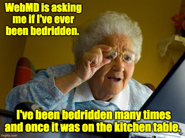 WebMD | WebMD is asking me if I've ever been bedridden. I've been bedridden many times and once it was on the kitchen table. | image tagged in memes,grandma finds the internet | made w/ Imgflip meme maker