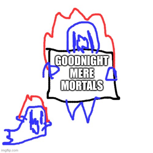 Soul says | GOODNIGHT MERE MORTALS | image tagged in soul says | made w/ Imgflip meme maker