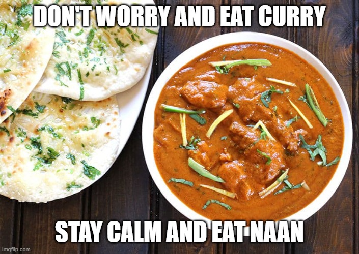 Don't worry and eat curry, stay calm and eat naan | DON'T WORRY AND EAT CURRY; STAY CALM AND EAT NAAN | image tagged in memes,curry,indian,food | made w/ Imgflip meme maker