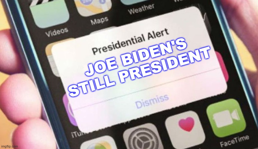 Joe Biden's still president | JOE BIDEN'S STILL PRESIDENT | image tagged in memes,presidential alert | made w/ Imgflip meme maker