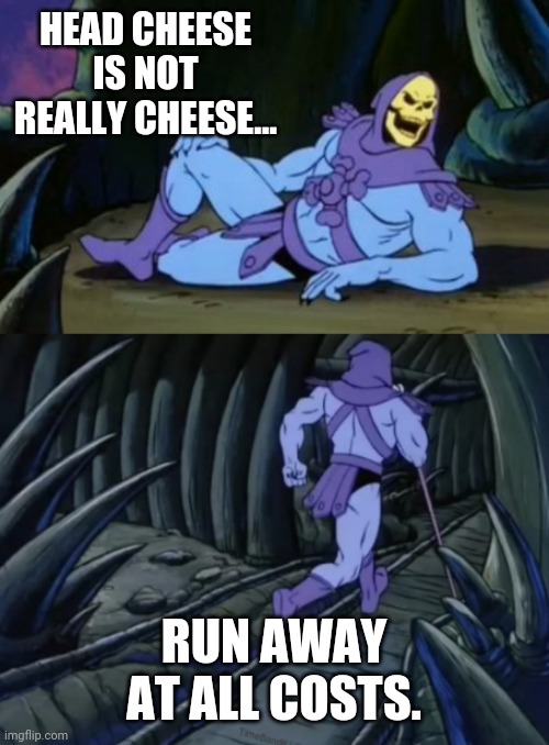 Head cheese | HEAD CHEESE IS NOT REALLY CHEESE... RUN AWAY AT ALL COSTS. | image tagged in disturbing facts skeletor | made w/ Imgflip meme maker