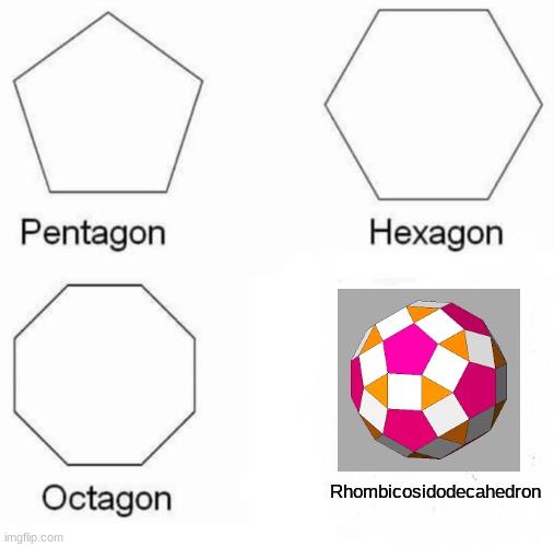 Pentagon Hexagon Octagon | Rhombicosidodecahedron | image tagged in memes,pentagon hexagon octagon | made w/ Imgflip meme maker