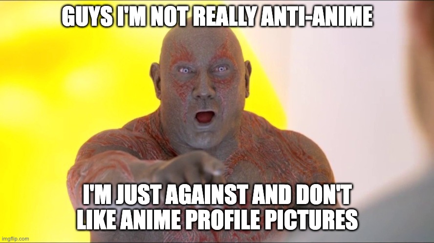 They're cringe lol | GUYS I'M NOT REALLY ANTI-ANIME; I'M JUST AGAINST AND DON'T LIKE ANIME PROFILE PICTURES | image tagged in drax pointing | made w/ Imgflip meme maker