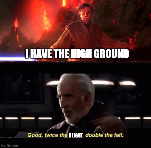 ... | I HAVE THE HIGH GROUND; HEIGHT | image tagged in twice the pride double the fall,high ground,memes | made w/ Imgflip meme maker