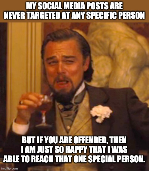 Special | MY SOCIAL MEDIA POSTS ARE NEVER TARGETED AT ANY SPECIFIC PERSON; BUT IF YOU ARE OFFENDED, THEN I AM JUST SO HAPPY THAT I WAS ABLE TO REACH THAT ONE SPECIAL PERSON. | image tagged in memes,laughing leo | made w/ Imgflip meme maker