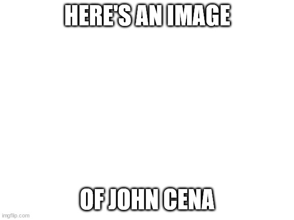 John Cena | HERE'S AN IMAGE; OF JOHN CENA | image tagged in blank white template,john cena,you can't see me,memes,wwe | made w/ Imgflip meme maker